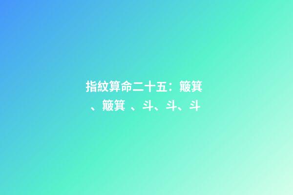 指紋算命二十五：簸箕、簸箕、斗、斗、斗